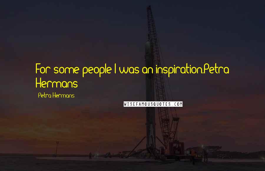 Petra Hermans Quotes: For some people I was an inspiration.Petra Hermans