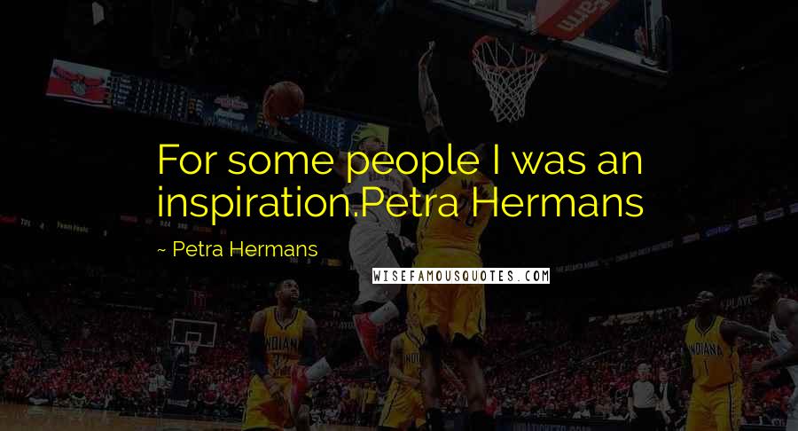 Petra Hermans Quotes: For some people I was an inspiration.Petra Hermans