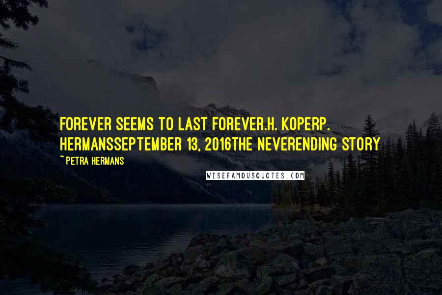 Petra Hermans Quotes: Forever seems to Last Forever.H. KoperP. HermansSeptember 13, 2016The Neverending Story