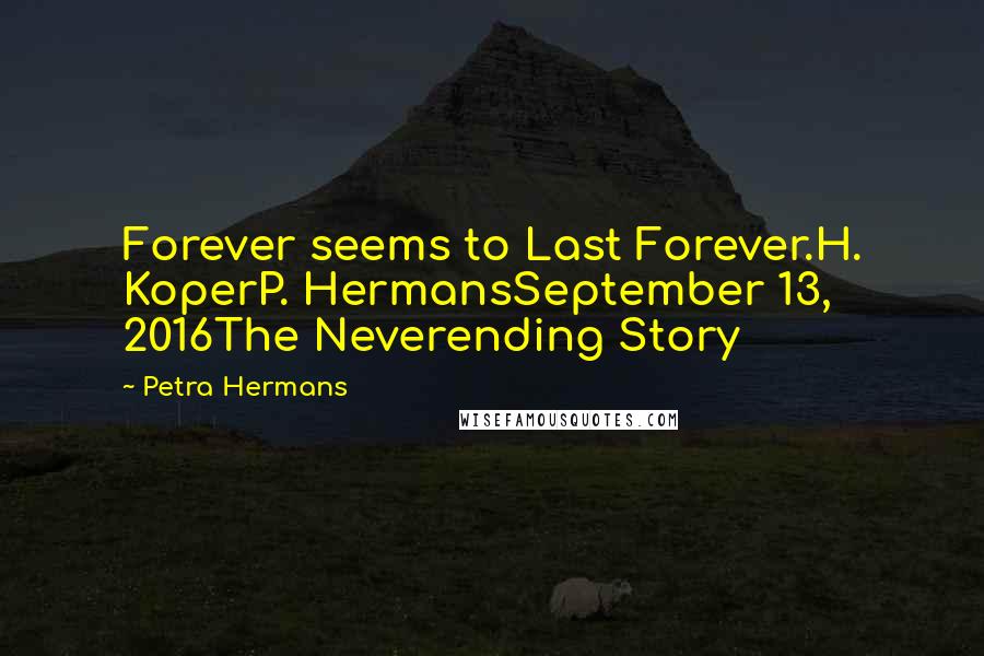 Petra Hermans Quotes: Forever seems to Last Forever.H. KoperP. HermansSeptember 13, 2016The Neverending Story