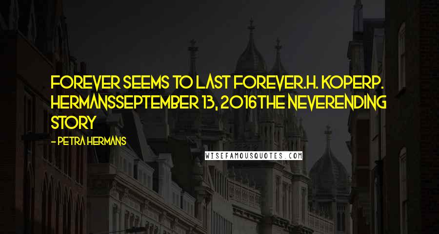 Petra Hermans Quotes: Forever seems to Last Forever.H. KoperP. HermansSeptember 13, 2016The Neverending Story