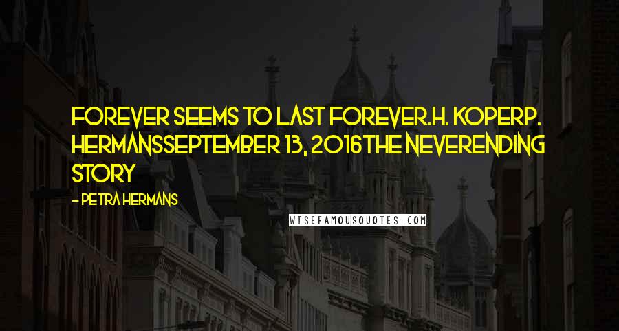 Petra Hermans Quotes: Forever seems to Last Forever.H. KoperP. HermansSeptember 13, 2016The Neverending Story
