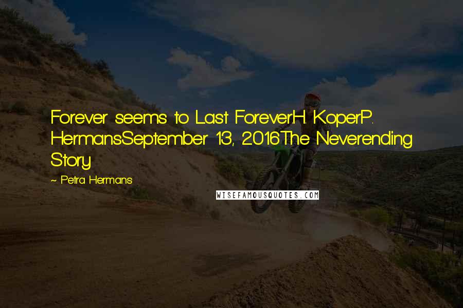 Petra Hermans Quotes: Forever seems to Last Forever.H. KoperP. HermansSeptember 13, 2016The Neverending Story