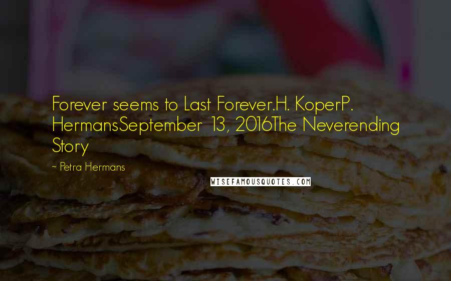 Petra Hermans Quotes: Forever seems to Last Forever.H. KoperP. HermansSeptember 13, 2016The Neverending Story