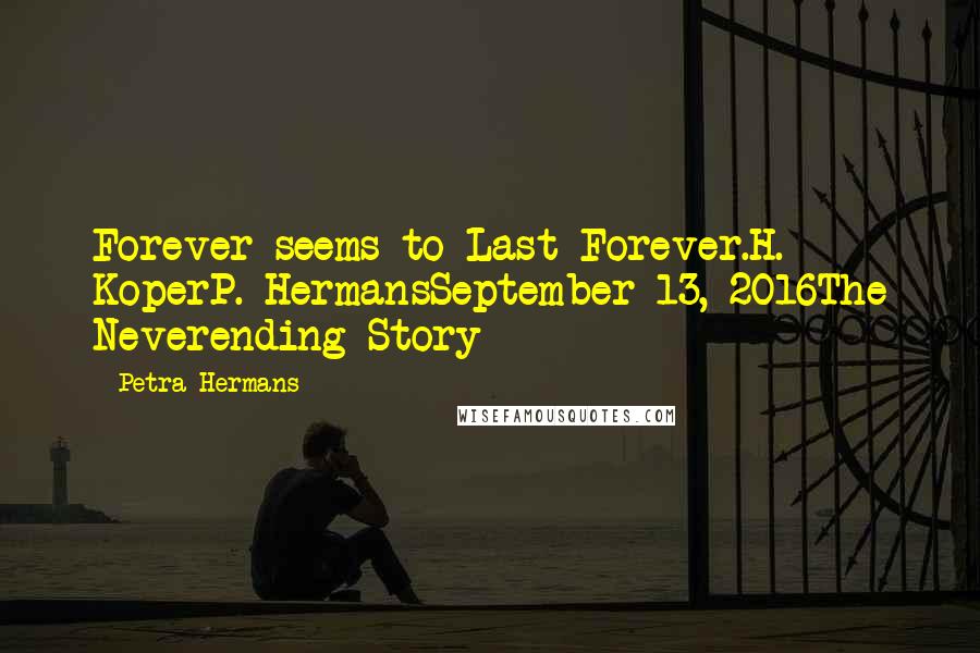 Petra Hermans Quotes: Forever seems to Last Forever.H. KoperP. HermansSeptember 13, 2016The Neverending Story