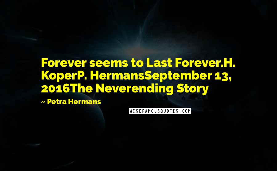 Petra Hermans Quotes: Forever seems to Last Forever.H. KoperP. HermansSeptember 13, 2016The Neverending Story