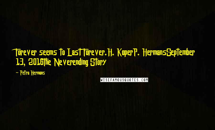 Petra Hermans Quotes: Forever seems to Last Forever.H. KoperP. HermansSeptember 13, 2016The Neverending Story