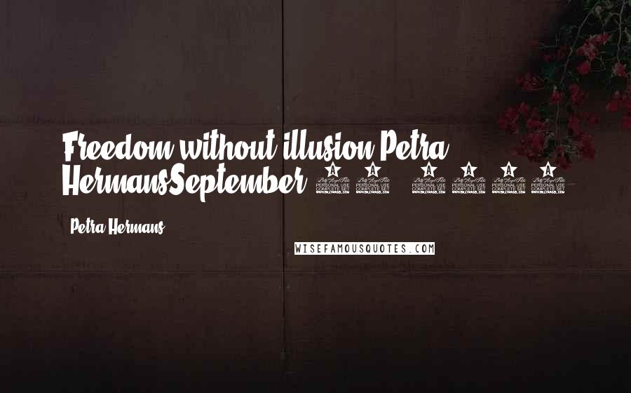 Petra Hermans Quotes: Freedom without illusion.Petra HermansSeptember 28, 2016