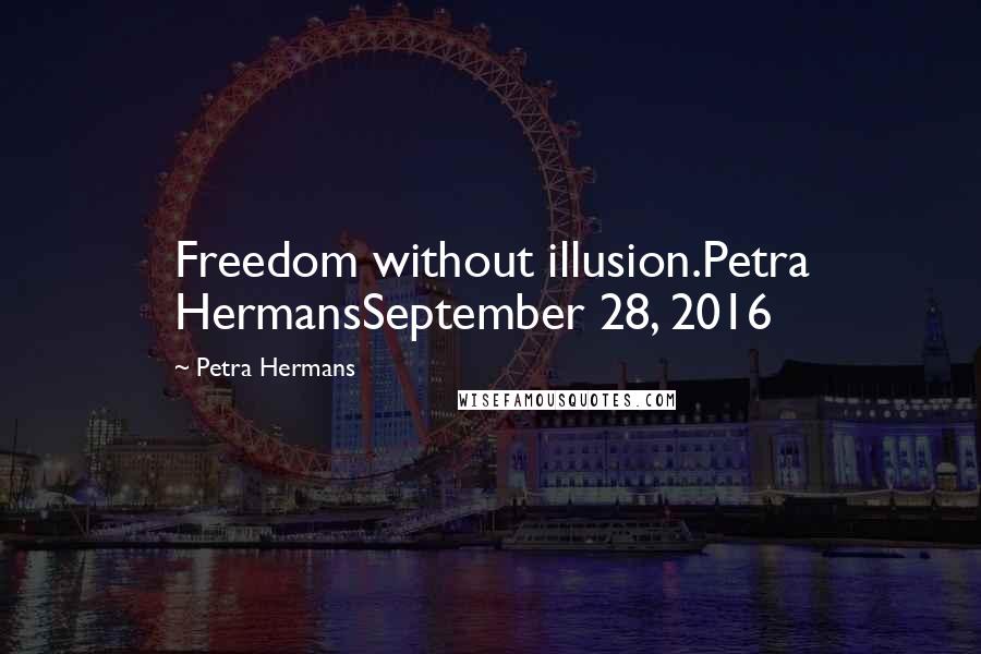Petra Hermans Quotes: Freedom without illusion.Petra HermansSeptember 28, 2016
