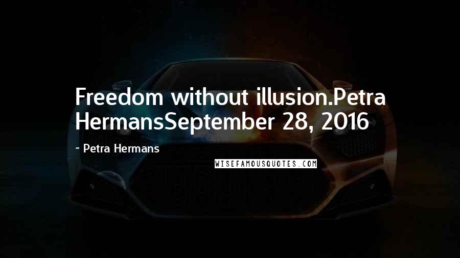 Petra Hermans Quotes: Freedom without illusion.Petra HermansSeptember 28, 2016
