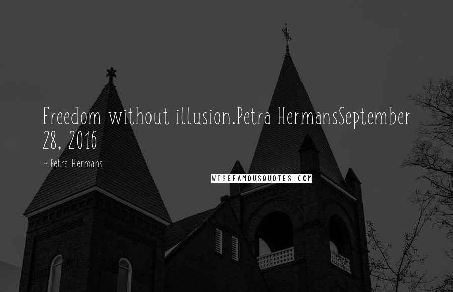 Petra Hermans Quotes: Freedom without illusion.Petra HermansSeptember 28, 2016
