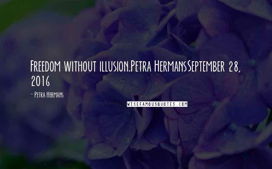 Petra Hermans Quotes: Freedom without illusion.Petra HermansSeptember 28, 2016