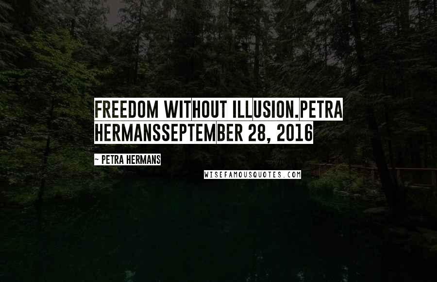 Petra Hermans Quotes: Freedom without illusion.Petra HermansSeptember 28, 2016