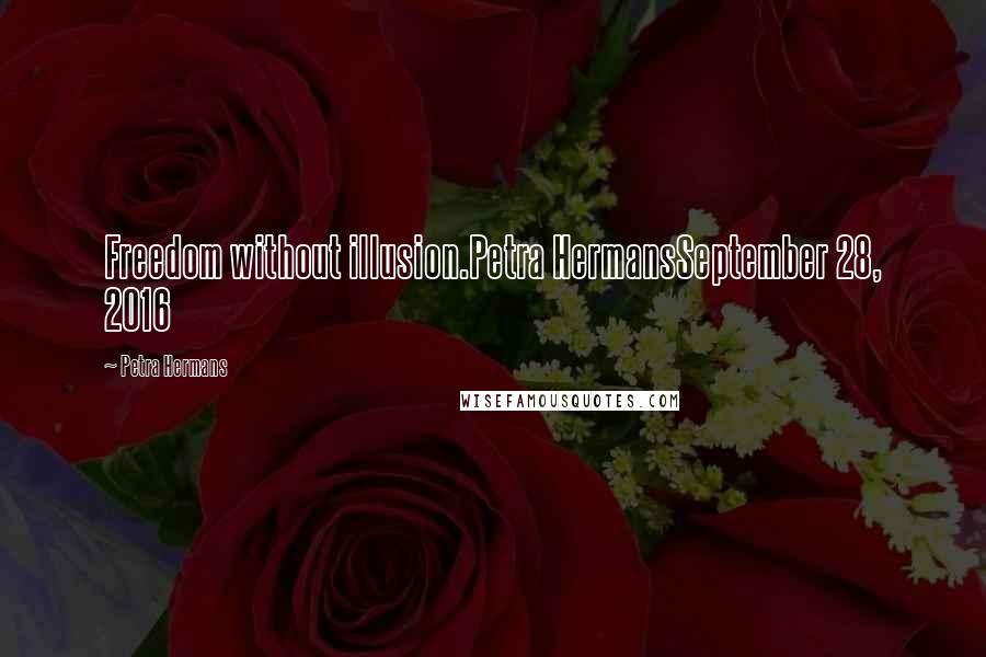 Petra Hermans Quotes: Freedom without illusion.Petra HermansSeptember 28, 2016