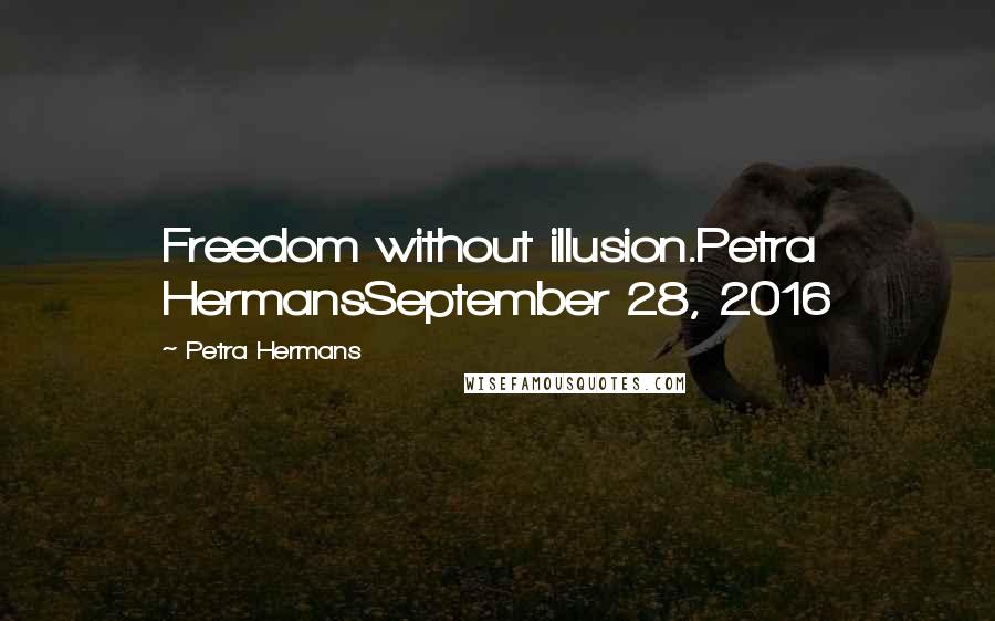 Petra Hermans Quotes: Freedom without illusion.Petra HermansSeptember 28, 2016