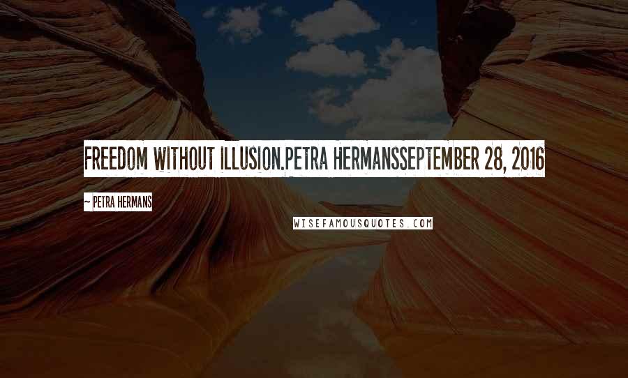 Petra Hermans Quotes: Freedom without illusion.Petra HermansSeptember 28, 2016