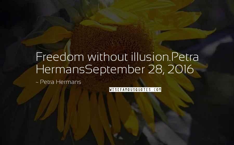 Petra Hermans Quotes: Freedom without illusion.Petra HermansSeptember 28, 2016