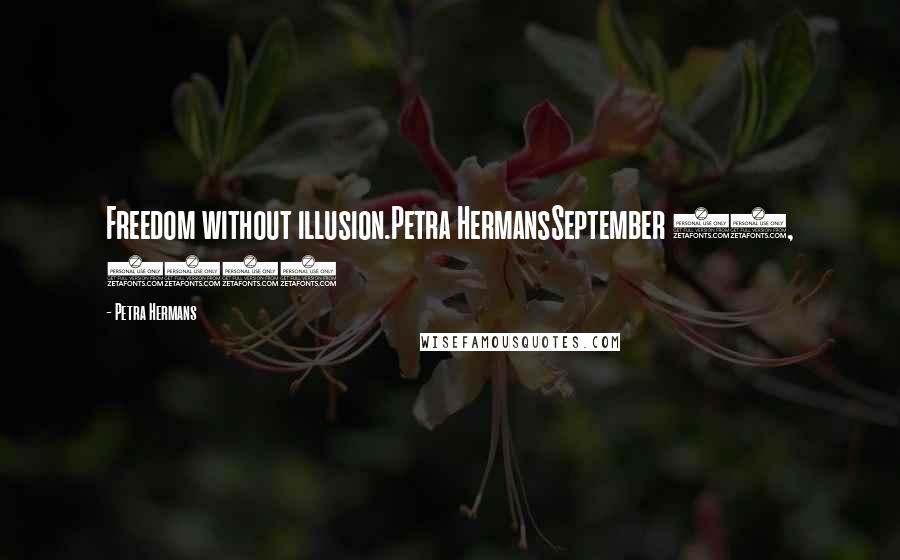 Petra Hermans Quotes: Freedom without illusion.Petra HermansSeptember 28, 2016