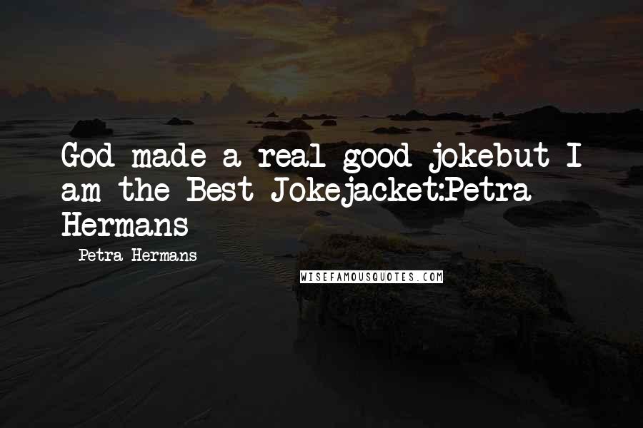 Petra Hermans Quotes: God made a real good jokebut I am the Best Jokejacket:Petra Hermans