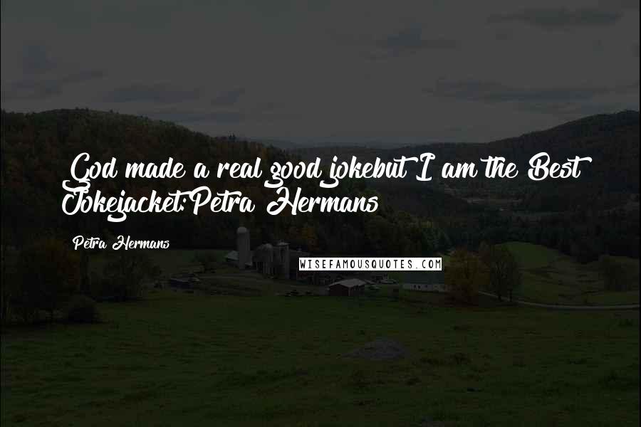 Petra Hermans Quotes: God made a real good jokebut I am the Best Jokejacket:Petra Hermans