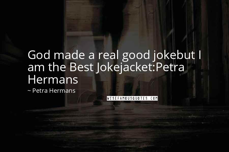 Petra Hermans Quotes: God made a real good jokebut I am the Best Jokejacket:Petra Hermans