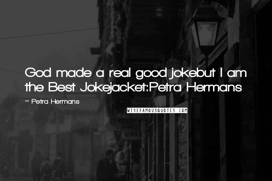Petra Hermans Quotes: God made a real good jokebut I am the Best Jokejacket:Petra Hermans