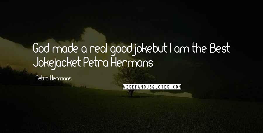 Petra Hermans Quotes: God made a real good jokebut I am the Best Jokejacket:Petra Hermans