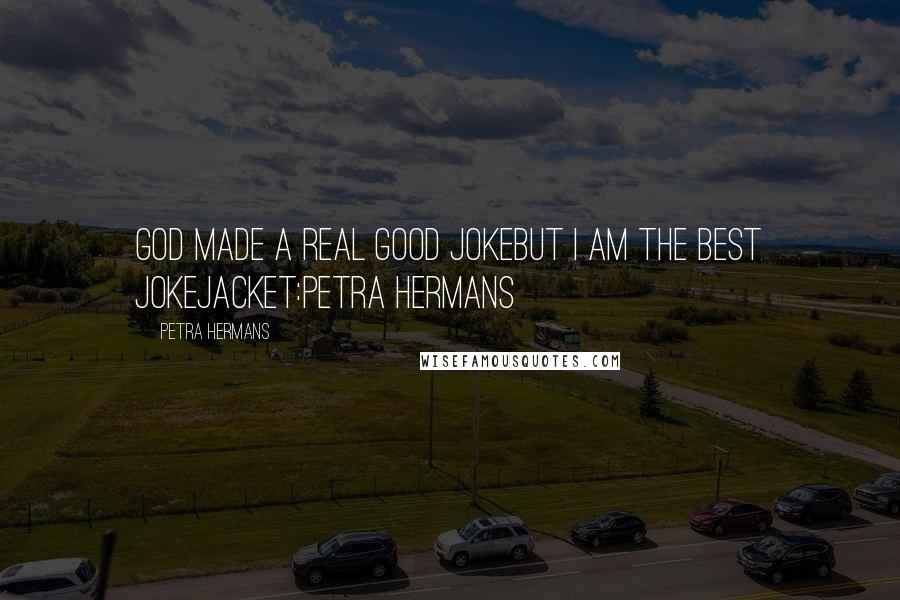 Petra Hermans Quotes: God made a real good jokebut I am the Best Jokejacket:Petra Hermans