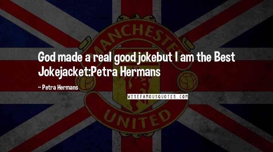 Petra Hermans Quotes: God made a real good jokebut I am the Best Jokejacket:Petra Hermans
