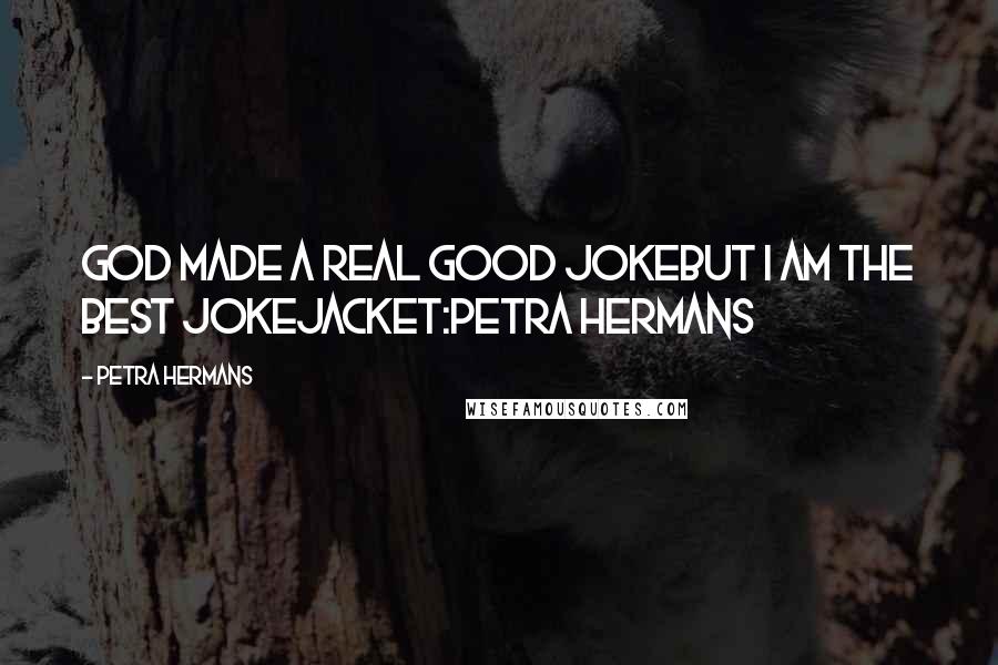 Petra Hermans Quotes: God made a real good jokebut I am the Best Jokejacket:Petra Hermans