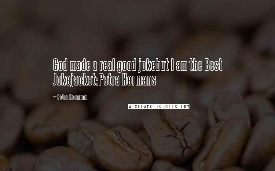 Petra Hermans Quotes: God made a real good jokebut I am the Best Jokejacket:Petra Hermans