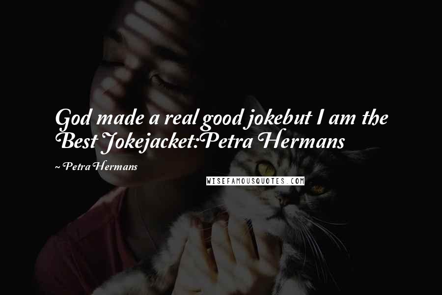 Petra Hermans Quotes: God made a real good jokebut I am the Best Jokejacket:Petra Hermans