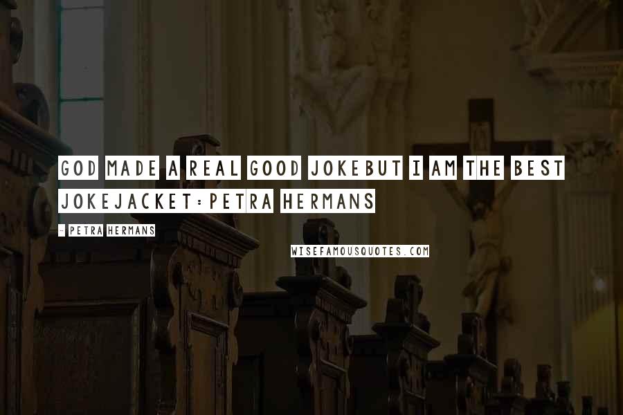 Petra Hermans Quotes: God made a real good jokebut I am the Best Jokejacket:Petra Hermans