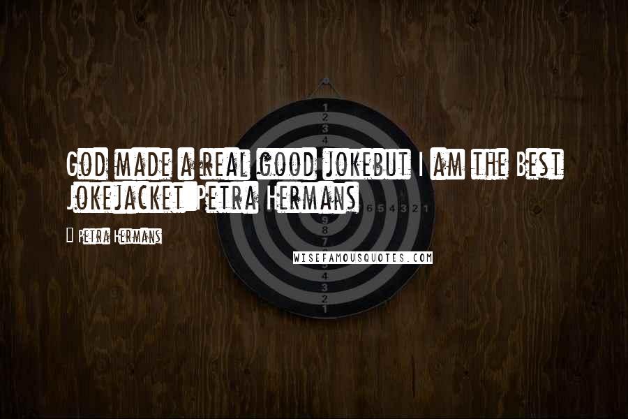 Petra Hermans Quotes: God made a real good jokebut I am the Best Jokejacket:Petra Hermans