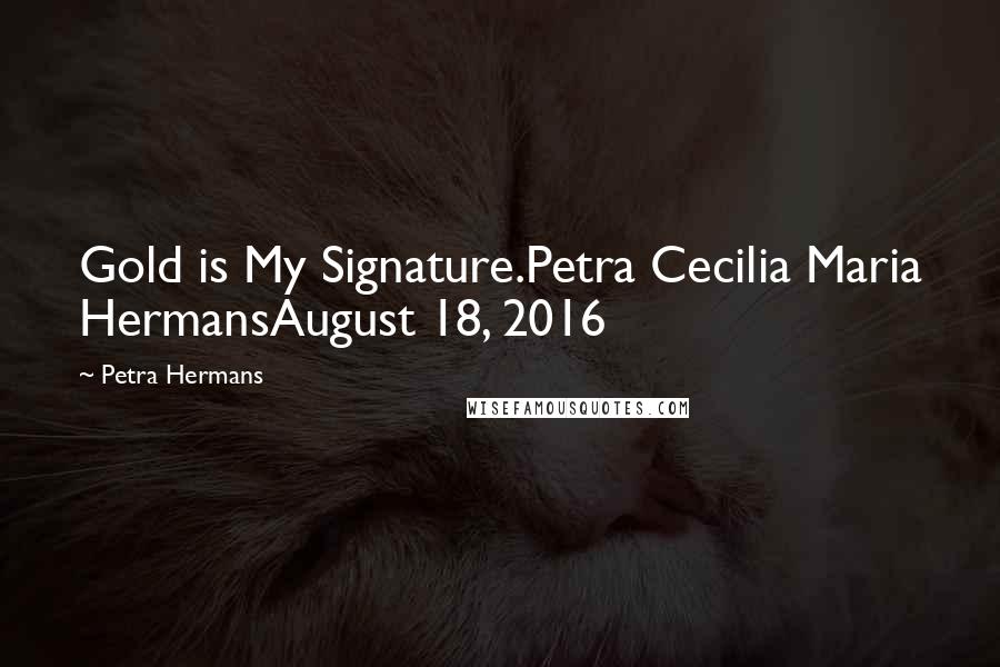 Petra Hermans Quotes: Gold is My Signature.Petra Cecilia Maria HermansAugust 18, 2016