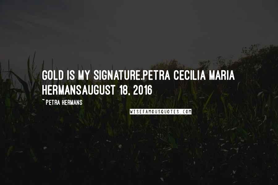 Petra Hermans Quotes: Gold is My Signature.Petra Cecilia Maria HermansAugust 18, 2016