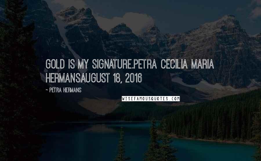 Petra Hermans Quotes: Gold is My Signature.Petra Cecilia Maria HermansAugust 18, 2016