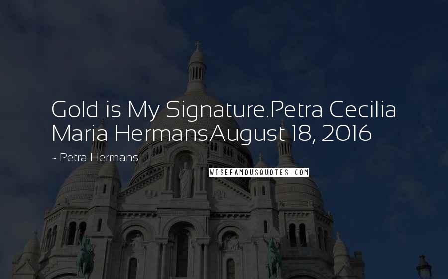 Petra Hermans Quotes: Gold is My Signature.Petra Cecilia Maria HermansAugust 18, 2016