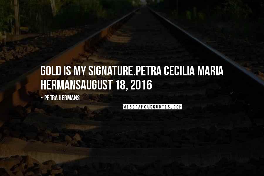 Petra Hermans Quotes: Gold is My Signature.Petra Cecilia Maria HermansAugust 18, 2016