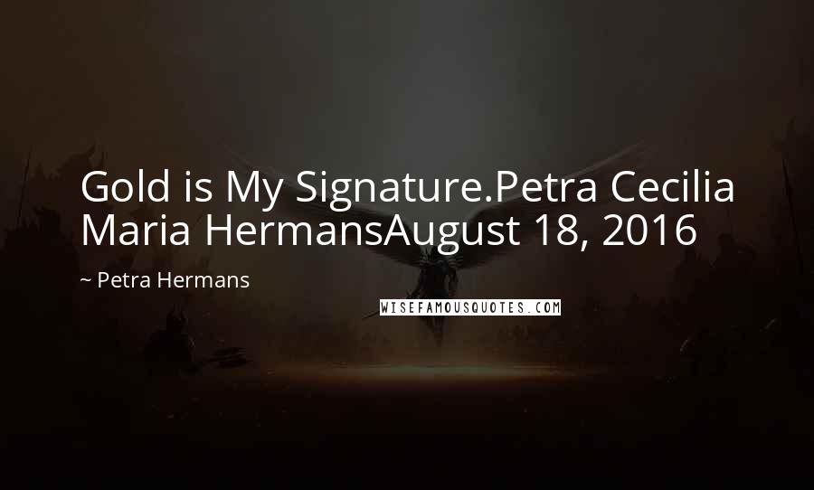 Petra Hermans Quotes: Gold is My Signature.Petra Cecilia Maria HermansAugust 18, 2016