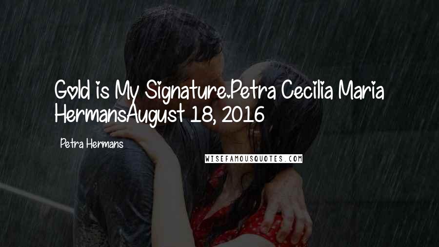 Petra Hermans Quotes: Gold is My Signature.Petra Cecilia Maria HermansAugust 18, 2016