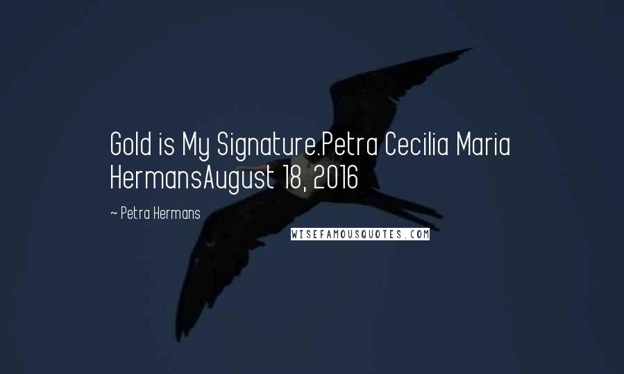 Petra Hermans Quotes: Gold is My Signature.Petra Cecilia Maria HermansAugust 18, 2016