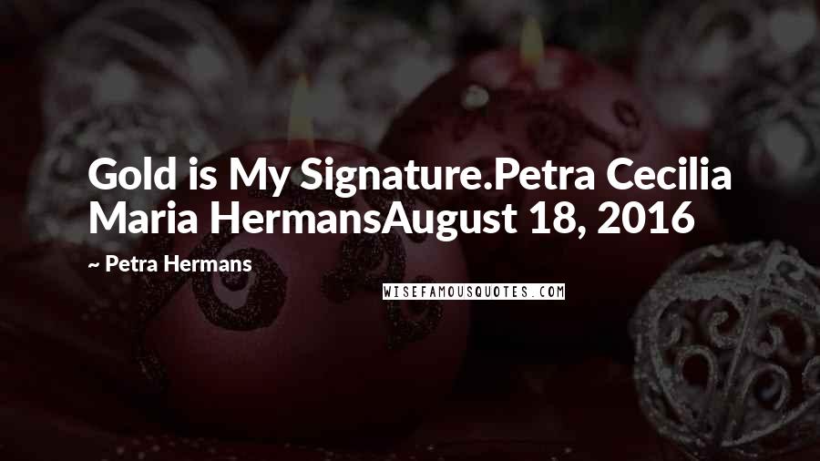 Petra Hermans Quotes: Gold is My Signature.Petra Cecilia Maria HermansAugust 18, 2016