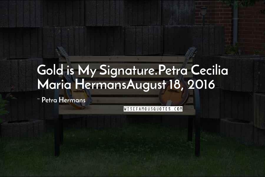 Petra Hermans Quotes: Gold is My Signature.Petra Cecilia Maria HermansAugust 18, 2016