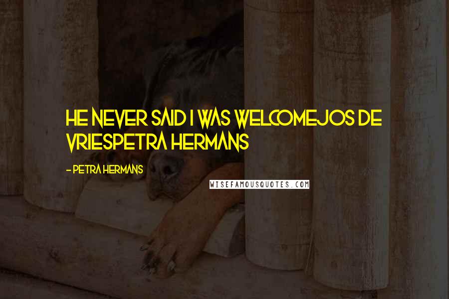 Petra Hermans Quotes: He never said I was welcomeJos de VriesPetra Hermans
