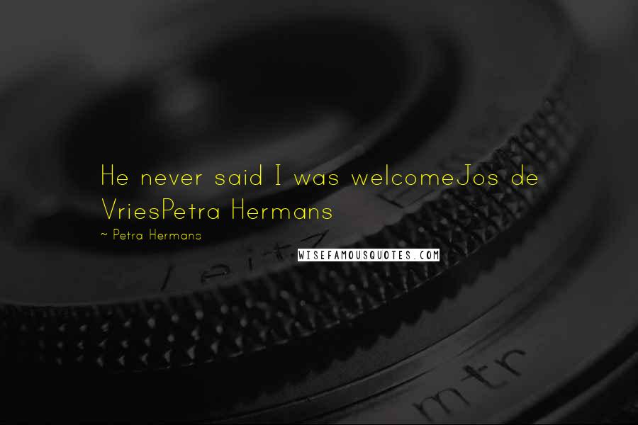 Petra Hermans Quotes: He never said I was welcomeJos de VriesPetra Hermans