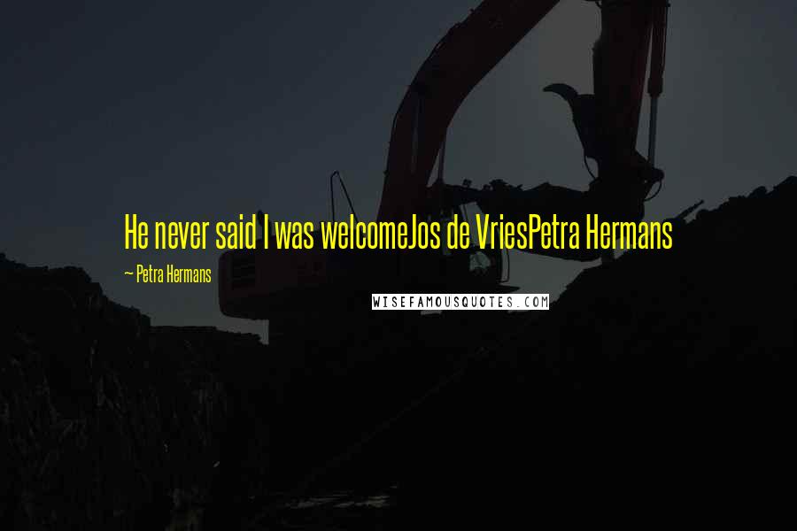 Petra Hermans Quotes: He never said I was welcomeJos de VriesPetra Hermans