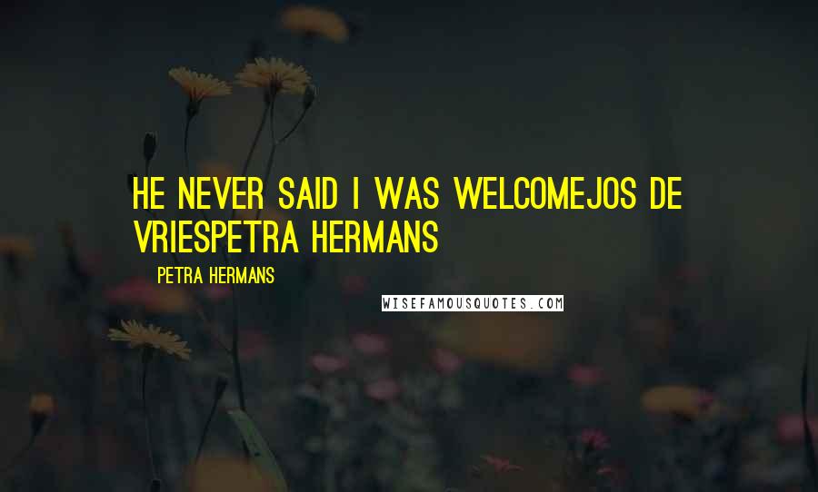 Petra Hermans Quotes: He never said I was welcomeJos de VriesPetra Hermans