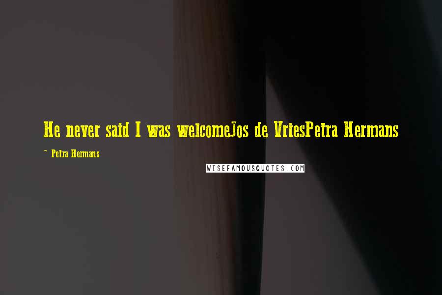 Petra Hermans Quotes: He never said I was welcomeJos de VriesPetra Hermans