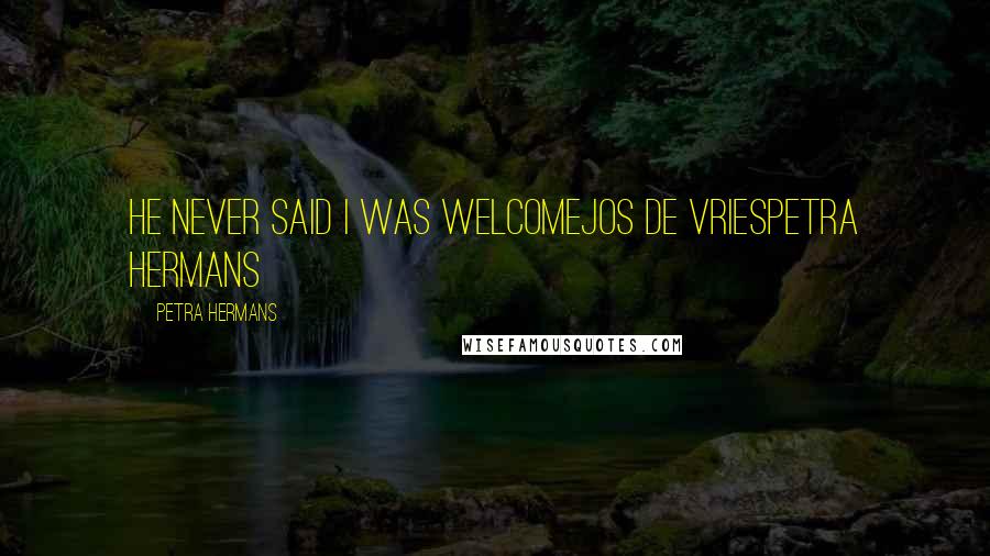 Petra Hermans Quotes: He never said I was welcomeJos de VriesPetra Hermans